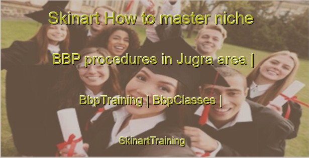 Skinart How to master niche BBP procedures in Jugra area | BbpTraining | BbpClasses | SkinartTraining-Malaysia